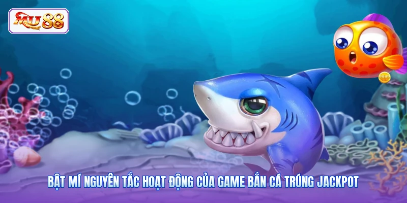 Bật mí nguyên tắc hoạt động của game bắn cá trúng Jackpot