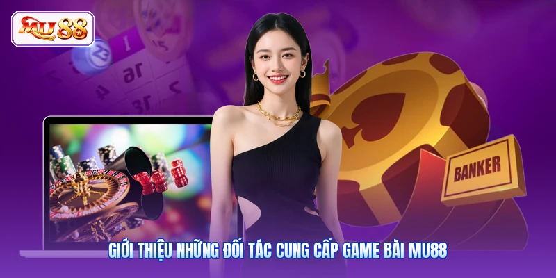 Giới thiệu những đối tác cung cấp game bài MU88