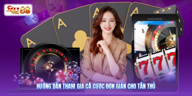 Hướng dẫn tham gia cá cược đơn giản cho tân thủ