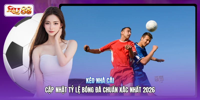 Kèo Nhà Cái | Cập Nhật Tỷ Lệ Bóng Đá Chuẩn Xác Nhất 2026