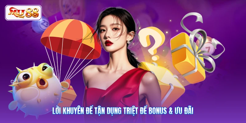 Lời khuyên để tận dụng triệt để Bonus & ưu đãi