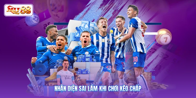 Nhận diện sai lầm khi chơi kèo chấp