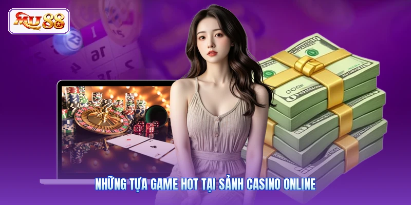 Những tựa game hot tại sảnh casino online
